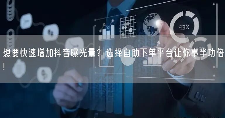 想要快速增加抖音曝光量？选择自助下单平台让你事半功倍!