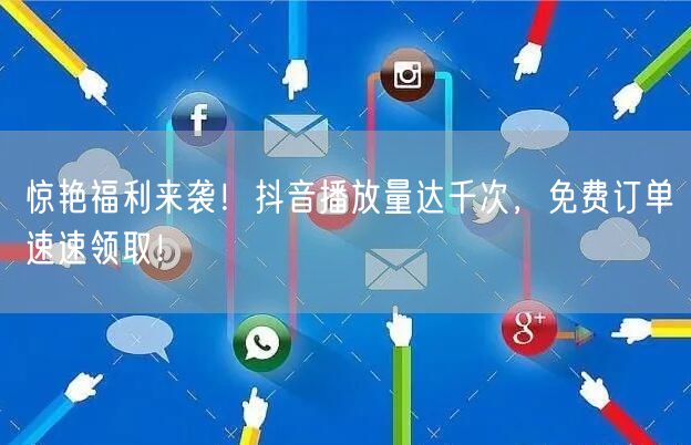 惊艳福利来袭！抖音播放量达千次，免费订单速速领取！