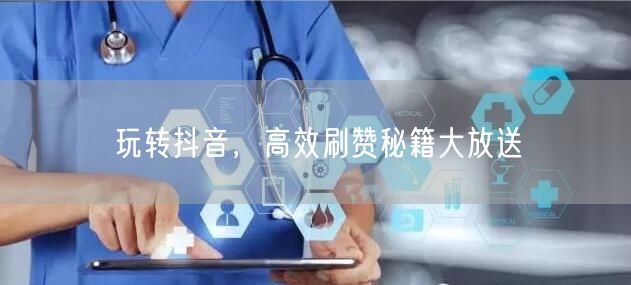 玩转抖音，高效刷赞秘籍大放送