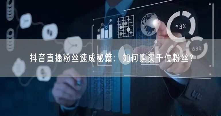 抖音直播粉丝速成秘籍：如何购买千位粉丝？