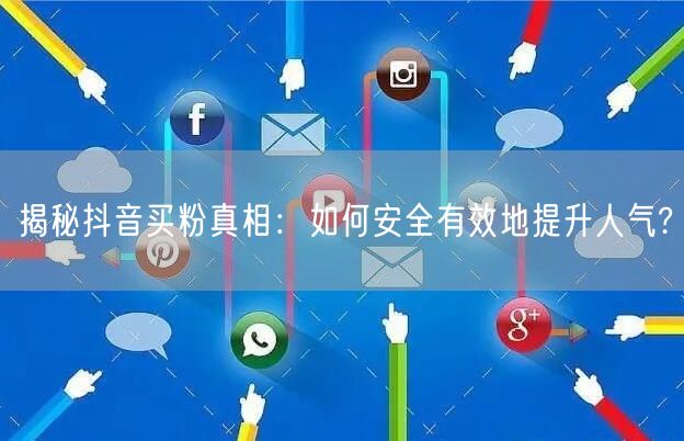 揭秘抖音买粉真相：如何安全有效地提升人气?