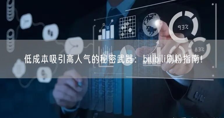 低成本吸引高人气的秘密武器：bilibili刷粉指南！