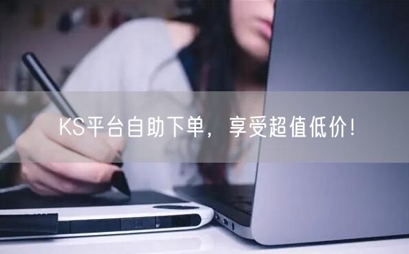 KS平台自助下单，享受超值低价！