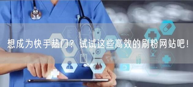 想成为快手热门？试试这些高效的刷粉网站吧！