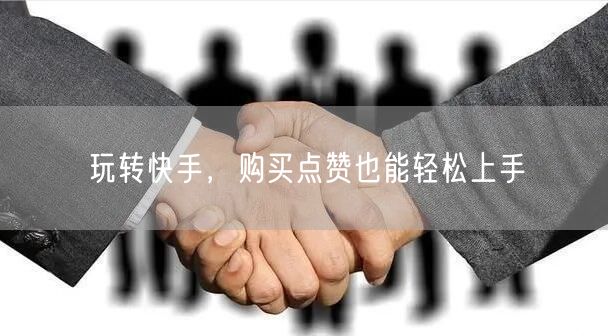 玩转快手，购买点赞也能轻松上手