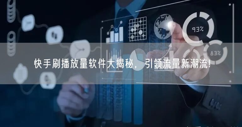 快手刷播放量软件大揭秘，引领流量新潮流!