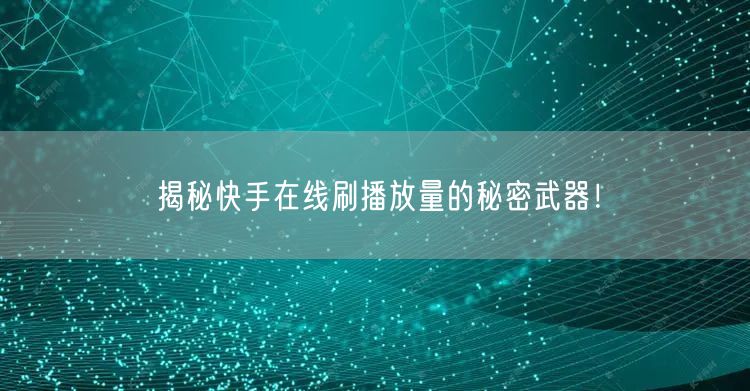 揭秘快手在线刷播放量的秘密武器！