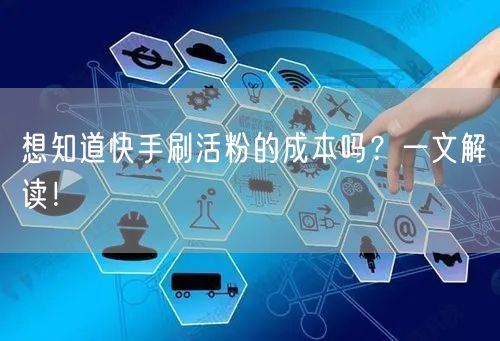 想知道快手刷活粉的成本吗？一文解读！