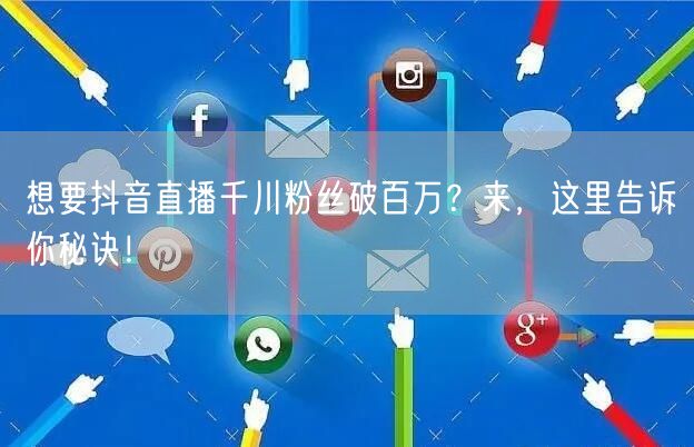 想要抖音直播千川粉丝破百万？来，这里告诉你秘诀！