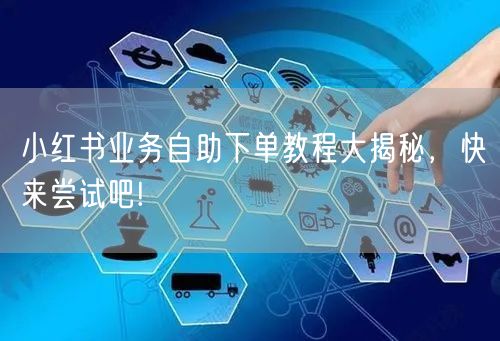 小红书业务自助下单教程大揭秘，快来尝试吧!