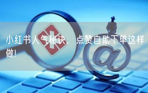 小红书人气秘诀，点赞自助下单这样做!