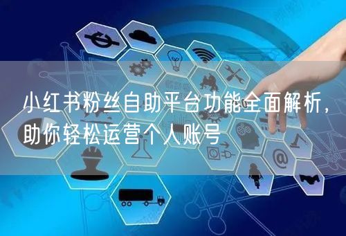 小红书粉丝自助平台功能全面解析，助你轻松运营个人账号