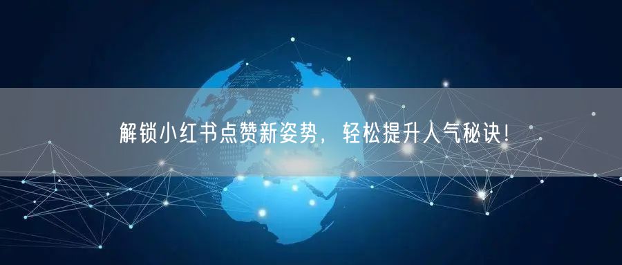 解锁小红书点赞新姿势，轻松提升人气秘诀！