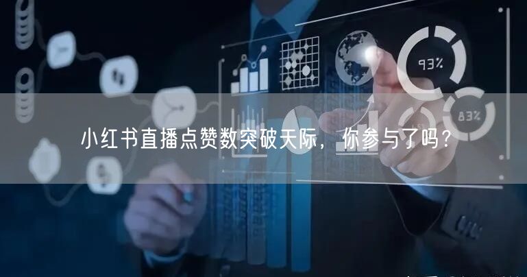 小红书直播点赞数突破天际，你参与了吗？