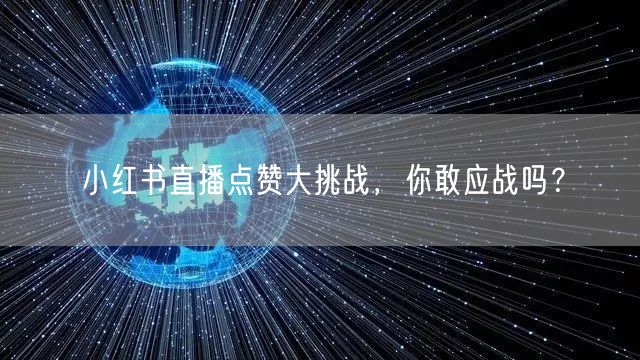 小红书直播点赞大挑战，你敢应战吗？