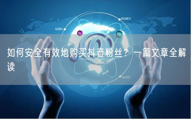 如何安全有效地购买抖音粉丝？一篇文章全解读