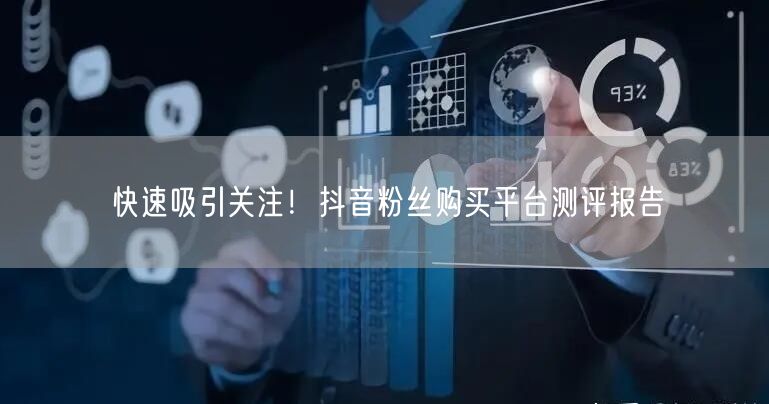 快速吸引关注！抖音粉丝购买平台测评报告