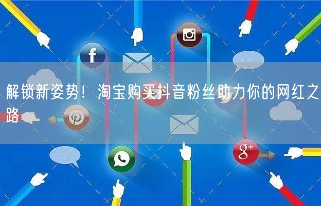 解锁新姿势！淘宝购买抖音粉丝助力你的网红之路