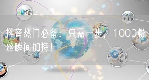 抖音热门必备：只需一步，1000粉丝瞬间加持！