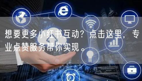 想要更多小红书互动？点击这里，专业点赞服务帮你实现。