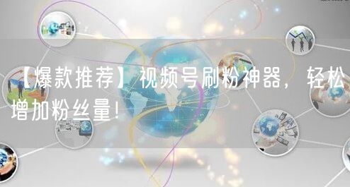 【爆款推荐】视频号刷粉神器，轻松增加粉丝量！