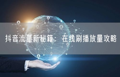 抖音流量新秘籍：在线刷播放量攻略