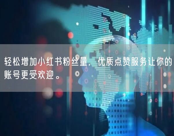 轻松增加小红书粉丝量，优质点赞服务让你的账号更受欢迎。