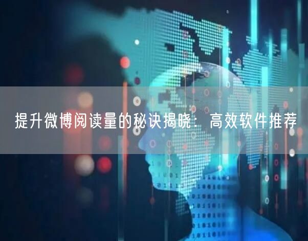 提升微博阅读量的秘诀揭晓：高效软件推荐