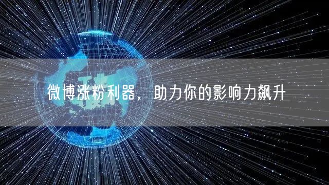 微博涨粉利器，助力你的影响力飙升