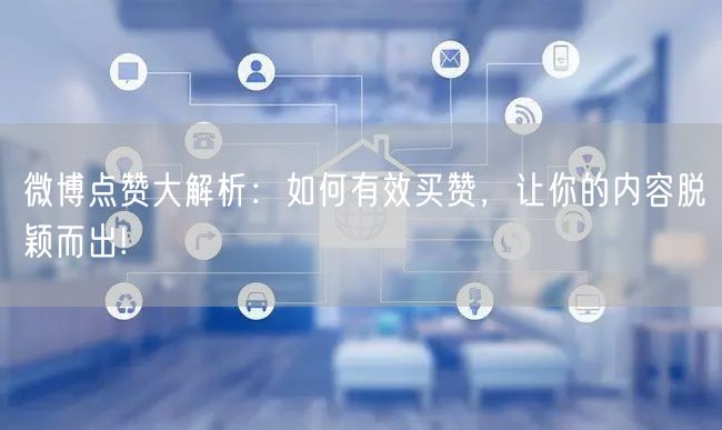 微博点赞大解析：如何有效买赞，让你的内容脱颖而出!