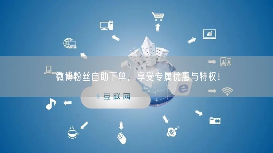 微博粉丝自助下单，享受专属优惠与特权！