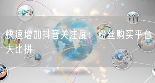 快速增加抖音关注度：粉丝购买平台大比拼