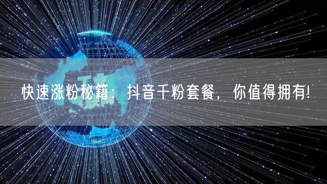 快速涨粉秘籍：抖音千粉套餐，你值得拥有!