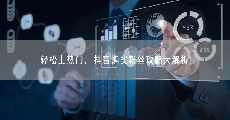 轻松上热门，抖音购买粉丝攻略大解析！