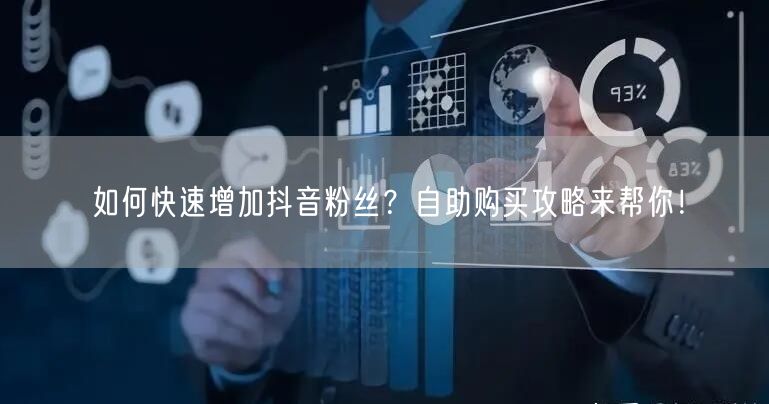 如何快速增加抖音粉丝？自助购买攻略来帮你！