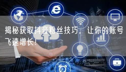 揭秘获取抖音粉丝技巧，让你的账号飞速增长！