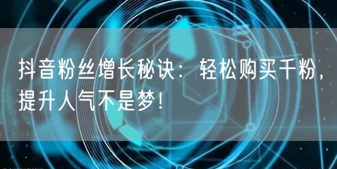 抖音粉丝增长秘诀：轻松购买千粉，提升人气不是梦！