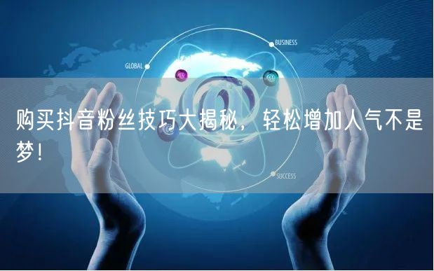 购买抖音粉丝技巧大揭秘，轻松增加人气不是梦！