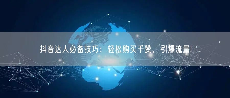 抖音达人必备技巧：轻松购买千赞，引爆流量!