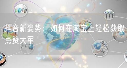 抖音新姿势：如何在淘宝上轻松获取点赞大军