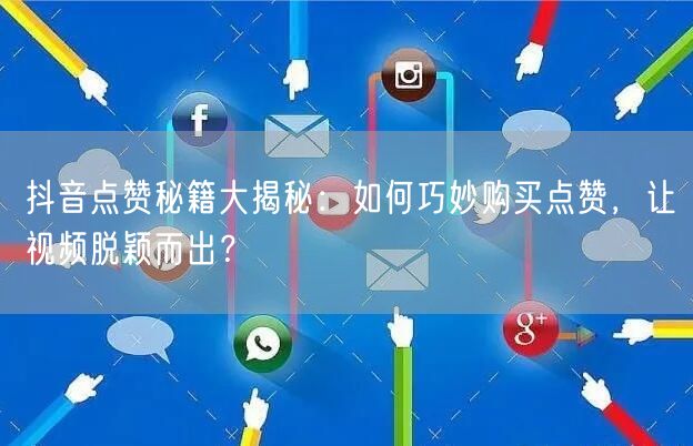 抖音点赞秘籍大揭秘：如何巧妙购买点赞，让视频脱颖而出？