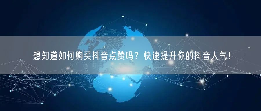 想知道如何购买抖音点赞吗？快速提升你的抖音人气！