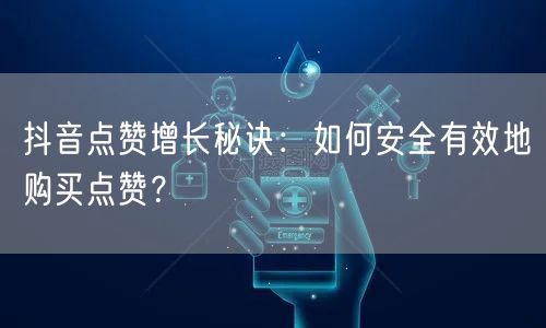 抖音点赞增长秘诀：如何安全有效地购买点赞？