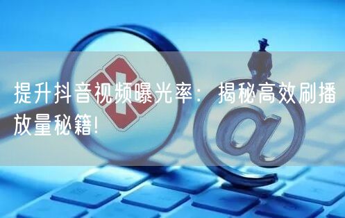 提升抖音视频曝光率：揭秘高效刷播放量秘籍!