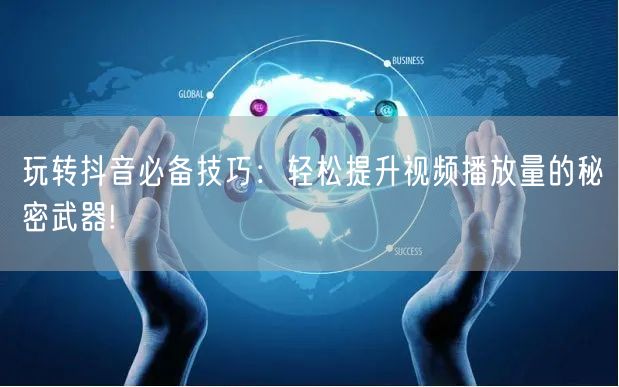 玩转抖音必备技巧：轻松提升视频播放量的秘密武器!
