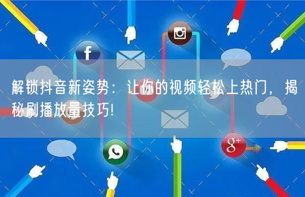 解锁抖音新姿势：让你的视频轻松上热门，揭秘刷播放量技巧!
