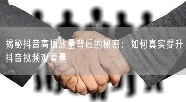 揭秘抖音高播放量背后的秘密：如何真实提升抖音视频观看量