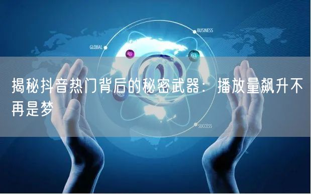 揭秘抖音热门背后的秘密武器：播放量飙升不再是梦