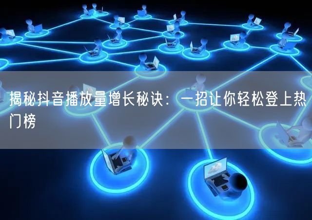 揭秘抖音播放量增长秘诀：一招让你轻松登上热门榜