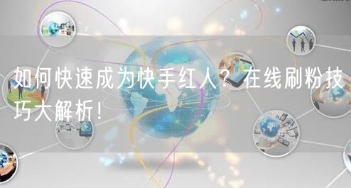 如何快速成为快手红人？在线刷粉技巧大解析！